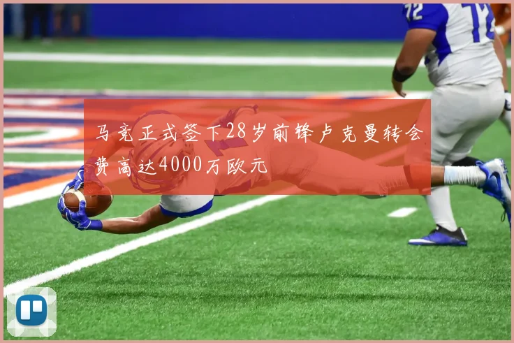 马竞正式签下28岁前锋卢克曼转会费高达4000万欧元