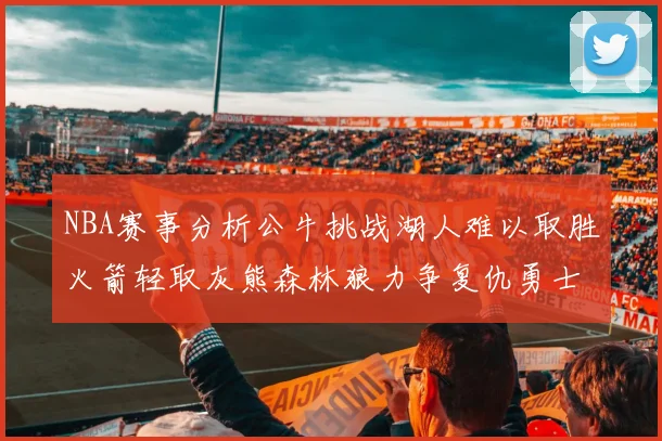 NBA赛事分析公牛挑战湖人难以取胜火箭轻取灰熊森林狼力争复仇勇士