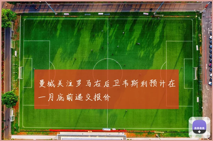 曼城关注罗马右后卫韦斯利预计在一月底前递交报价