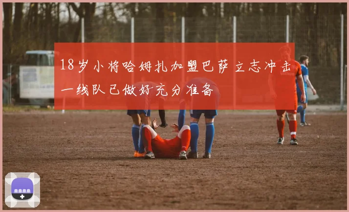 18岁小将哈姆扎加盟巴萨立志冲击一线队已做好充分准备