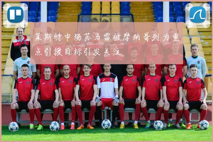 莱斯特中场苏马雷被摩纳哥列为重点引援目标引发关注