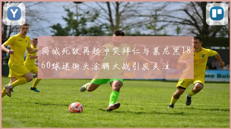 同城死敌再起冲突拜仁与慕尼黑1860球迷街头涂鸦大战引发关注
